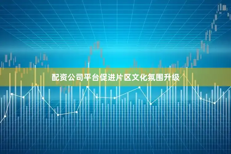 配资公司平台促进片区文化氛围升级