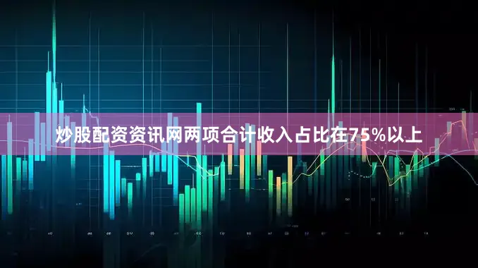 炒股配资资讯网两项合计收入占比在75%以上