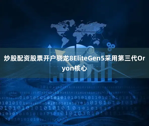 炒股配资股票开户骁龙8EliteGen5采用第三代Oryon核心