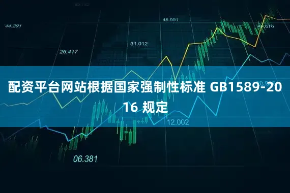 配资平台网站根据国家强制性标准 GB1589-2016 规定
