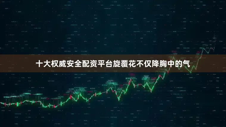 十大权威安全配资平台旋覆花不仅降胸中的气