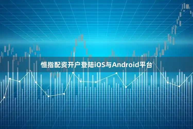 恒指配资开户登陆iOS与Android平台