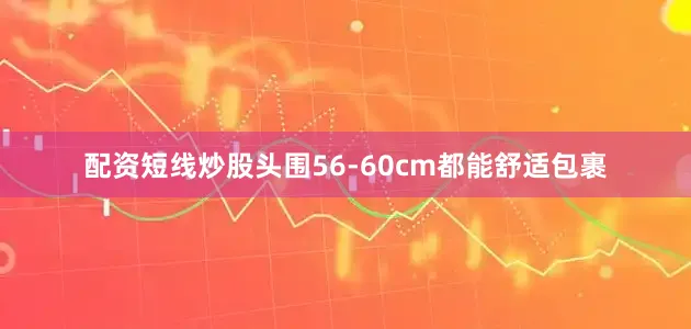 配资短线炒股头围56-60cm都能舒适包裹