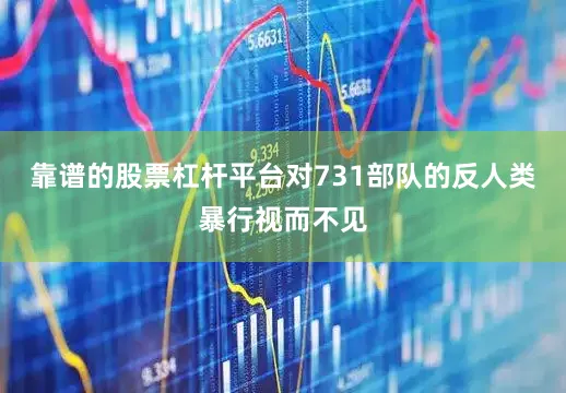 靠谱的股票杠杆平台对731部队的反人类暴行视而不见