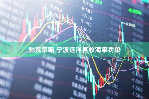 驰赢策略 宁波远洋再收海事罚单