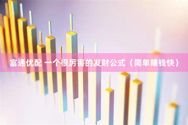富通优配 一个很厉害的发财公式（简单赚钱快）