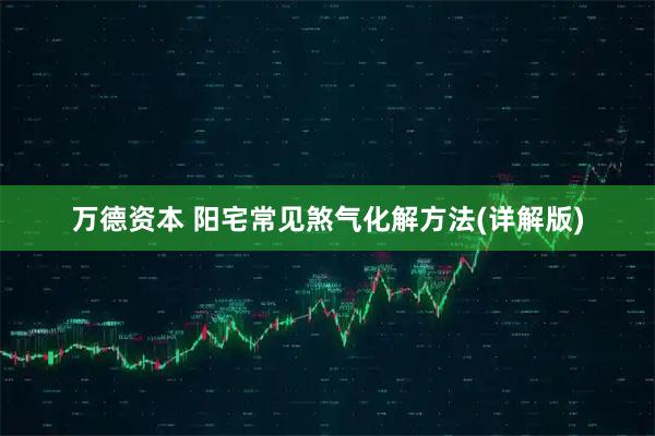 万德资本 阳宅常见煞气化解方法(详解版)