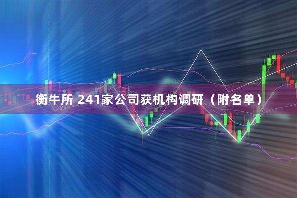 衡牛所 241家公司获机构调研（附名单）