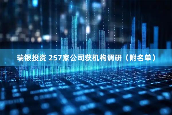 瑞银投资 257家公司获机构调研（附名单）